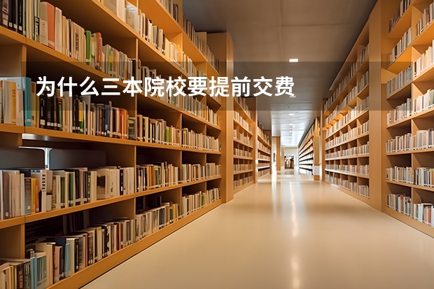 为什么三本院校要提前交费