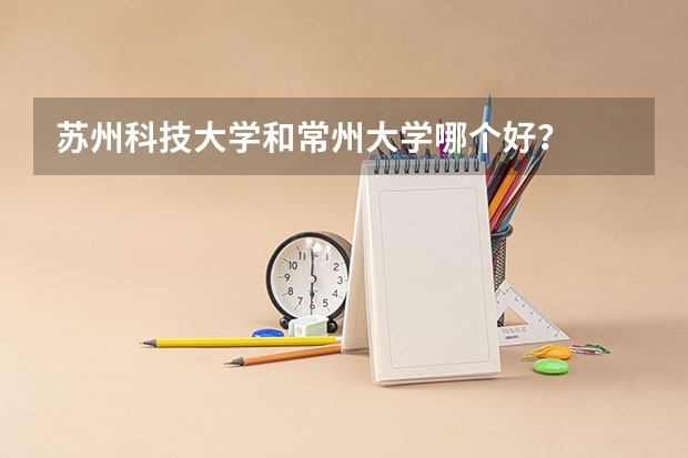 苏州科技大学和常州大学哪个好？