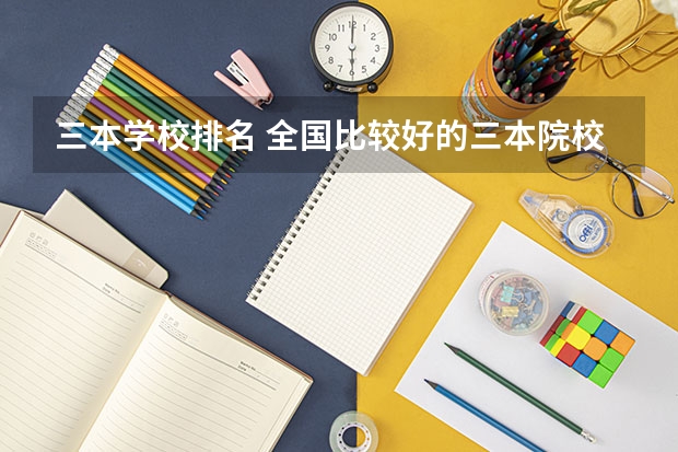 三本学校排名 全国比较好的三本院校