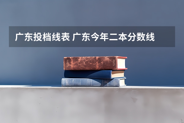 广东投档线表 广东今年二本分数线