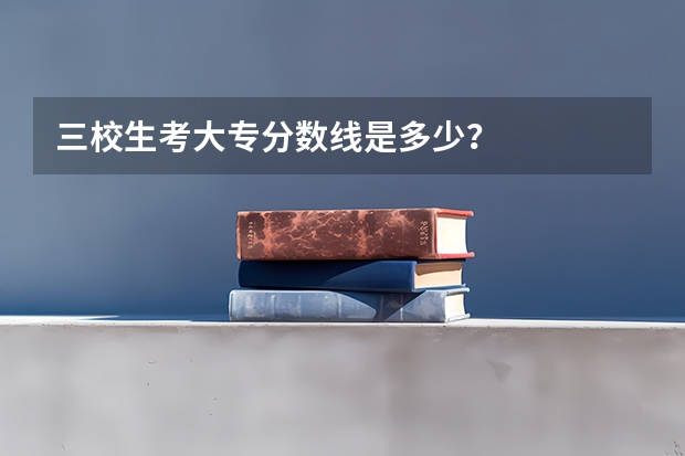 三校生考大专分数线是多少?