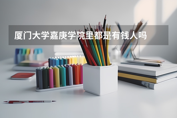 厦门大学嘉庚学院里都是有钱人吗