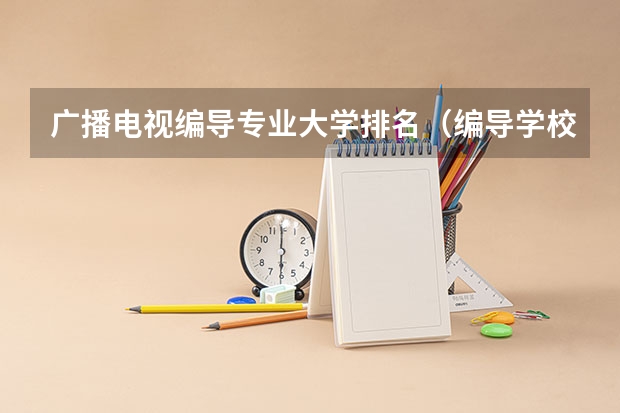 广播电视编导专业大学排名（编导学校全国排名）