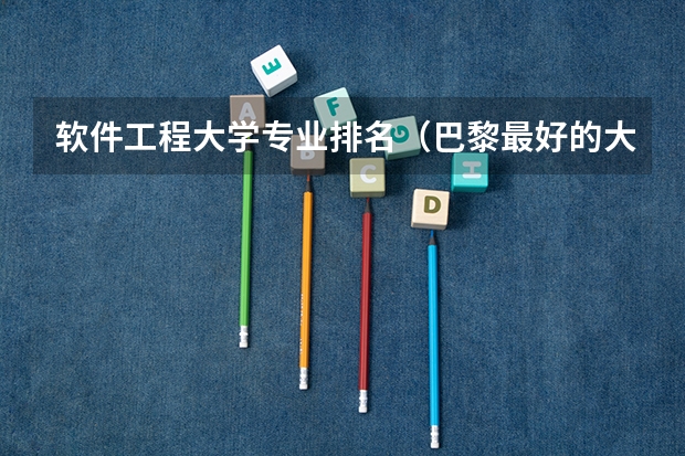 软件工程大学专业排名(巴黎最好的大学排名)