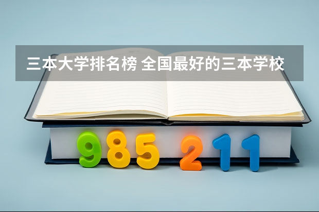 三本大学排名榜 全国最好的三本学校(三本院校)