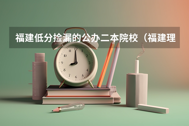 福建低分捡漏的公办二本院校（福建理科二本学校排名）