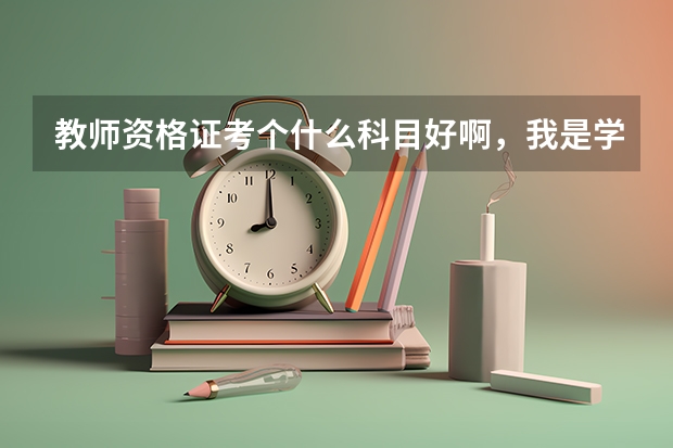 教师资格证考个什么科目好啊,我是学风景园林的,三本大学,高中是文科生,求推荐