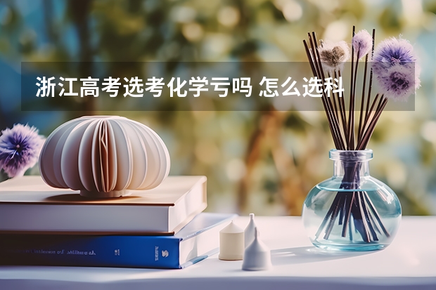 浙江高考选考化学亏吗 怎么选科