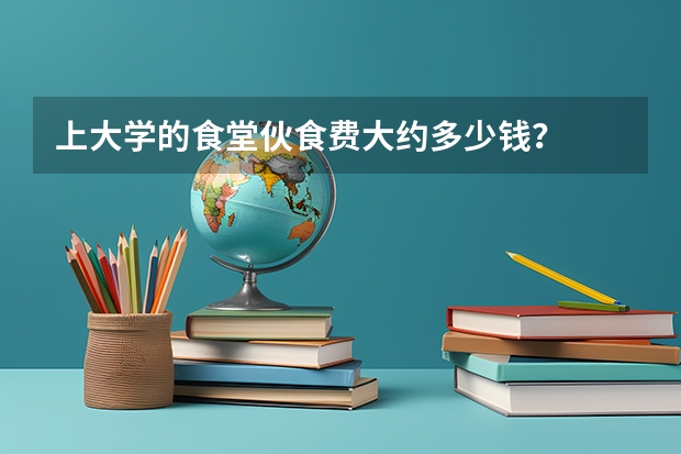 上大学的食堂伙食费大约多少钱？