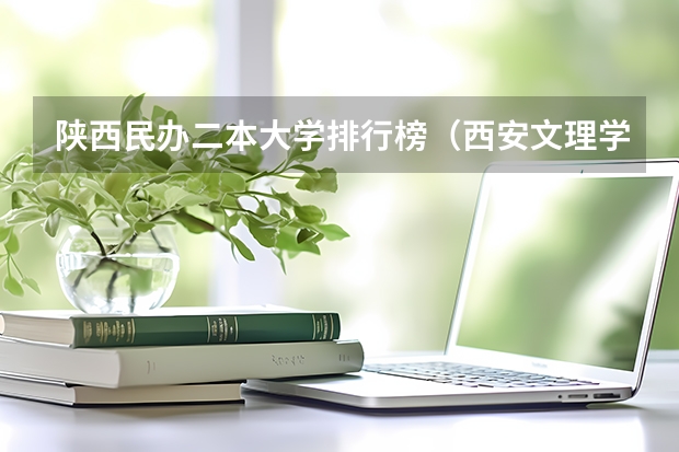 陕西民办二本大学排行榜（西安文理学院评价）