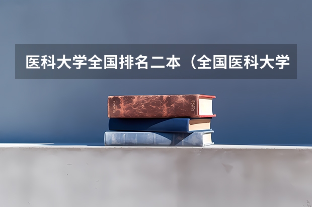 医科大学全国排名二本（全国医科大学排名最新排名）