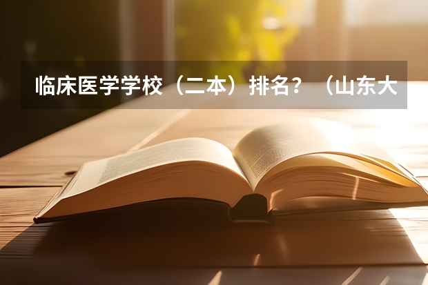 临床医学学校（二本）排名？（山东大学临床医学毕业生就业去向）