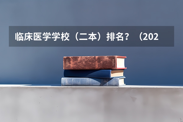 临床医学学校（二本）排名？（2023医学院校排名）
