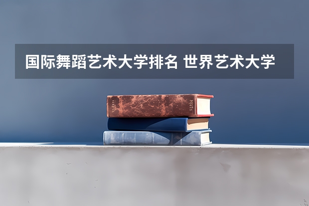 国际舞蹈艺术大学排名 世界艺术大学排名?