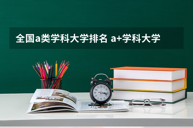 全国a类学科大学排名 a+学科大学排名