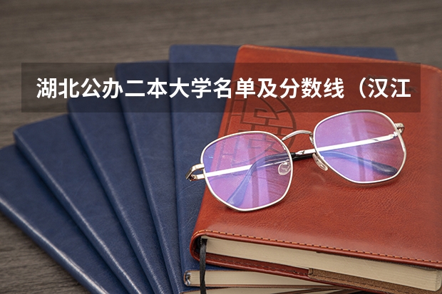 湖北公办二本大学名单及分数线（汉江师范学院是几本?）