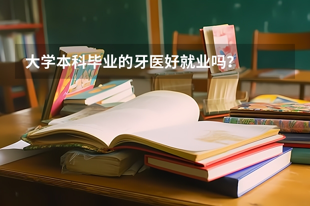 大学本科毕业的牙医好就业吗?