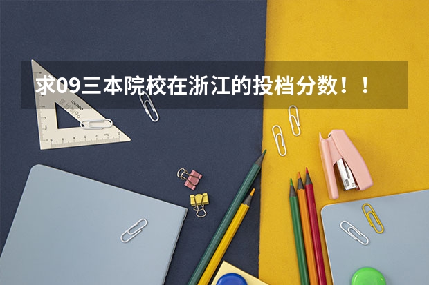 求09三本院校在浙江的投档分数!!急!!! 求全国三本院校分数线