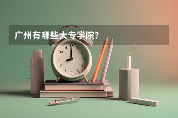 广州有哪些大专学院?