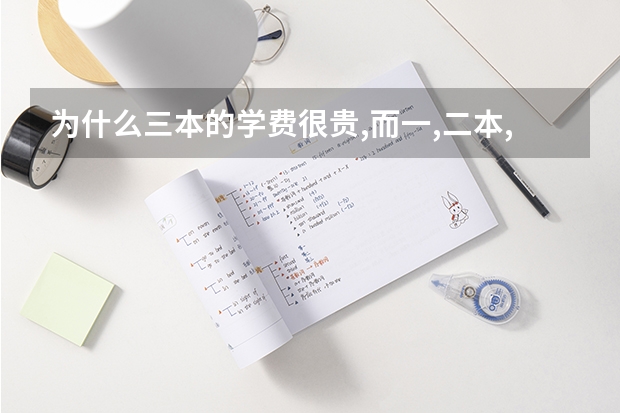 为什么三本的学费很贵,而一,二本,大专都很便宜呢!