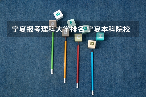 宁夏报考理科大学排名 宁夏本科院校排名