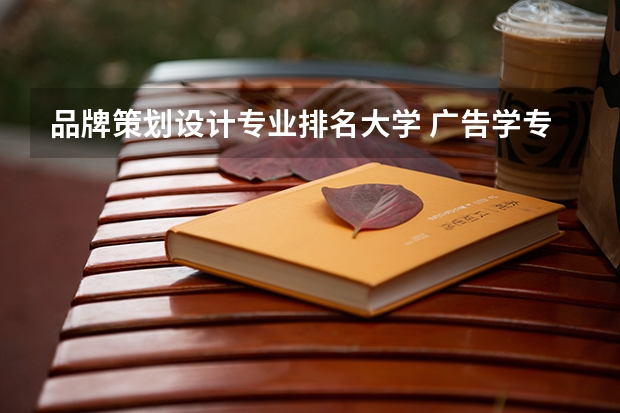 品牌策划设计专业排名大学 广告学专业大学排名