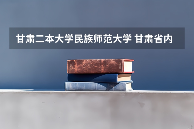 甘肃二本大学民族师范大学 甘肃省内二本大学排名
