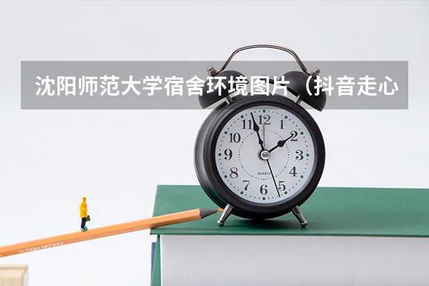 沈阳师范大学宿舍环境图片（抖音走心的大学毕业祝福文案 【精】）