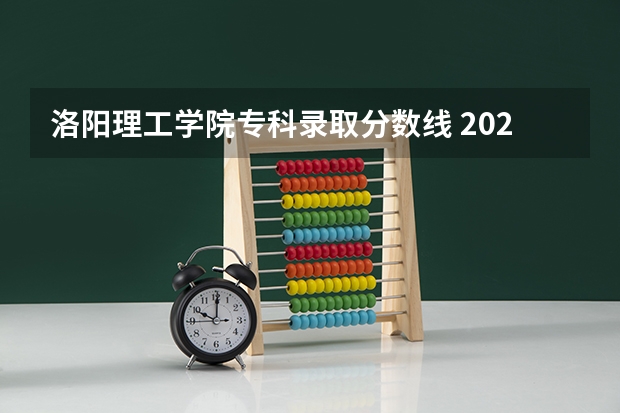 洛阳理工学院专科录取分数线 2024河南单招学校及分数线介绍如下