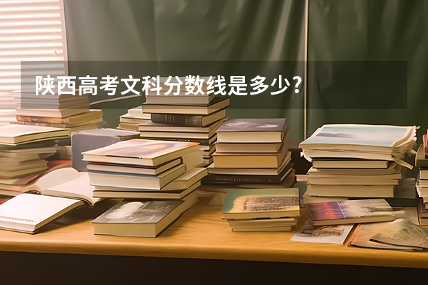 陕西高考文科分数线是多少?