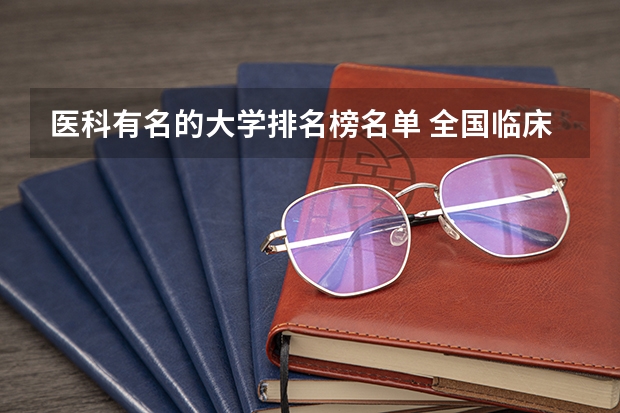 医科有名的大学排名榜名单 全国临床医学大学排名一览表