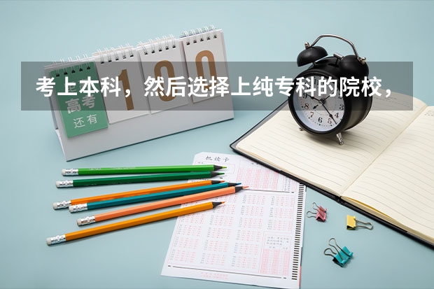 考上本科,然后选择上纯专科的院校,三年后,专升本,然后在三本大学上学吗?