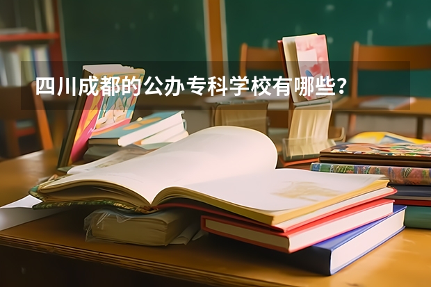 四川成都的公办专科学校有哪些?