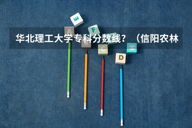 华北理工大学专科分数线？（信阳农林学院专科分数线）