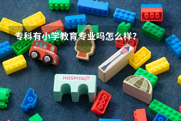专科有小学教育专业吗怎么样?