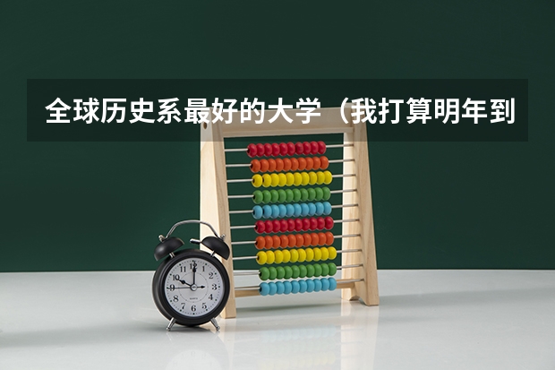 全球历史系最好的大学(我打算明年到澳洲留学读研究生,比较喜欢悉尼大学,不知道悉尼大学哪)