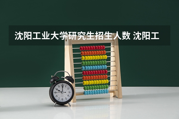 沈阳工业大学研究生招生人数 沈阳工业大学招收攻读博士学位研究生招生简章