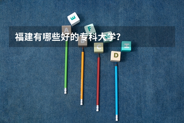 福建有哪些好的专科大学？