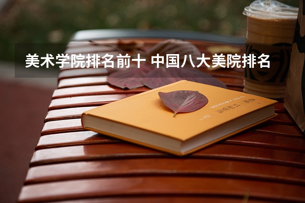 美术学院排名前十 中国八大美院排名