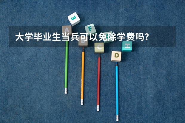 大学毕业生当兵可以免除学费吗?