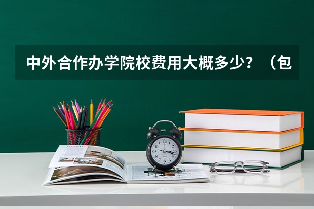 中外合作办学院校费用大概多少？（包括出国后费用）