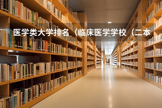 医学类大学排名（临床医学学校（二本）排名？）