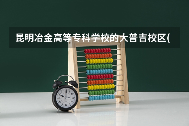 昆明冶金高等专科学校的大普吉校区(西校区）怎么样？有照片么？