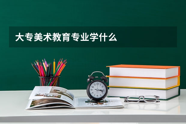 大专美术教育专业学什么