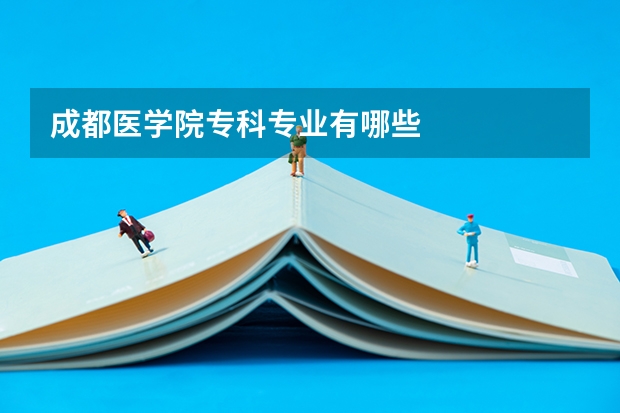 成都医学院专科专业有哪些