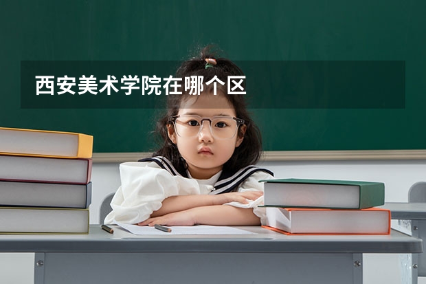 西安美术学院在哪个区