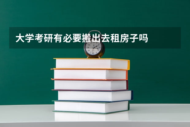 大学考研有必要搬出去租房子吗