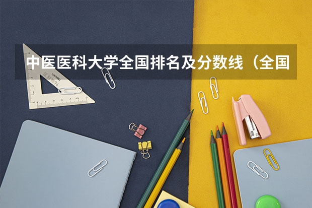 中医医科大学全国排名及分数线（全国中医药大学的最新排名）