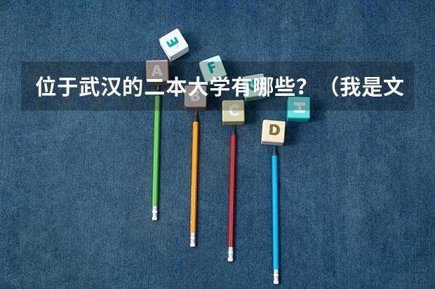 位于武汉的二本大学有哪些？（我是文科生）