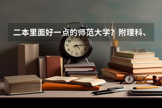 二本里面好一点的师范大学？附理科、文科450分左右师范大学名单（文科大学二本院校排名）